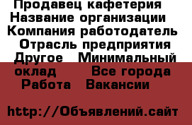 Продавец кафетерия › Название организации ­ Компания-работодатель › Отрасль предприятия ­ Другое › Минимальный оклад ­ 1 - Все города Работа » Вакансии   